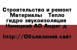 Строительство и ремонт Материалы - Тепло,гидро,звукоизоляция. Ненецкий АО,Андег д.